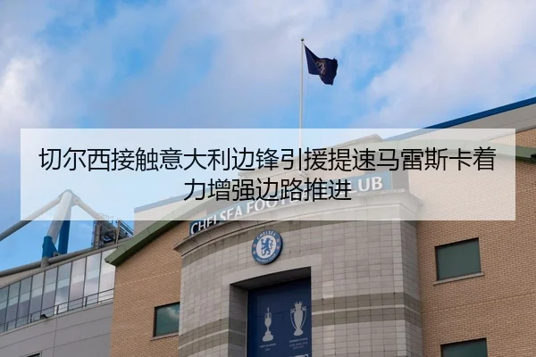 切尔西接触意大利边锋引援提速马雷斯卡着力增强边路推进