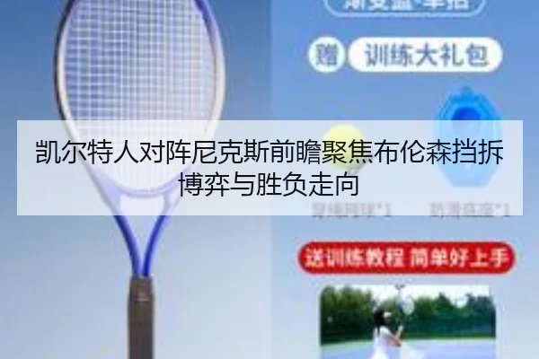 凯尔特人对阵尼克斯前瞻聚焦布伦森挡拆博弈与胜负走向
