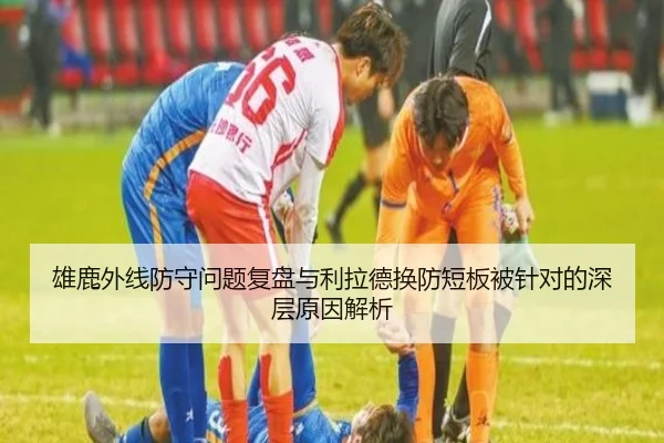 雄鹿外线防守问题复盘与利拉德换防短板被针对的深层原因解析